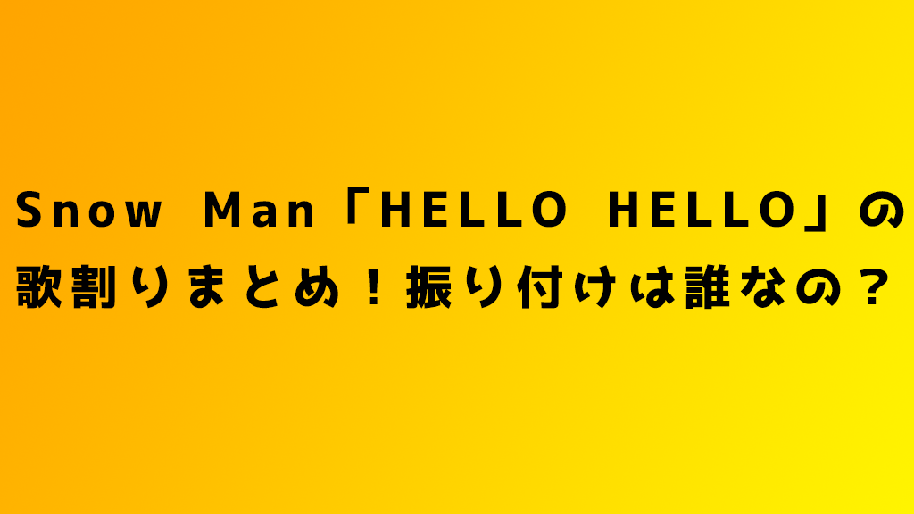 Snow Man Hello Hello の歌割りまとめ 振り付けは誰なの Oneword